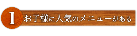 ①お子様メニューがある