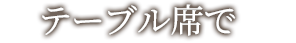 テーブル席で