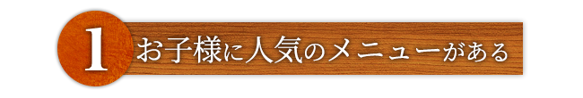 ①お子様メニューがある