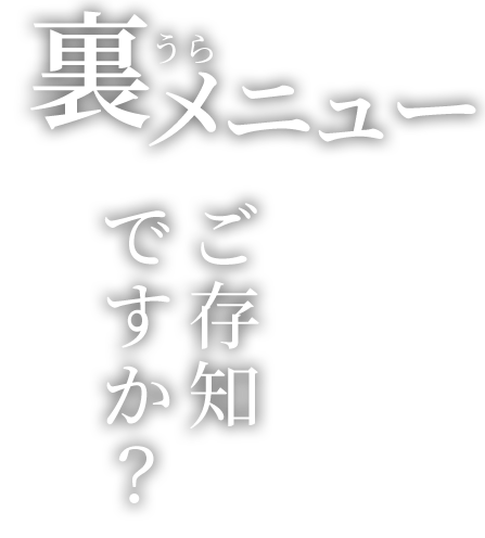 裏メニュー、ご存知ですか？